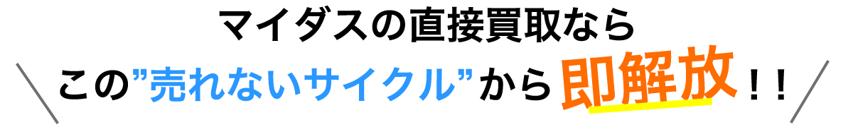 マイダスの直接買取ならこの”売れないサイクル”から          ！！