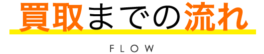 買取までの流れ FLOW