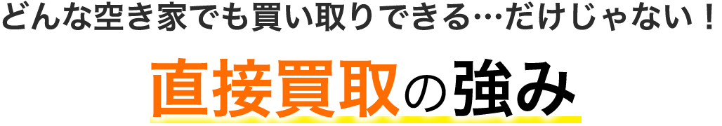 どんな空き家でも買い取りできる…だけじゃない！直接買取の強み