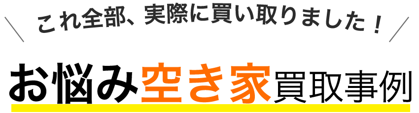 これ全部、実際に買い取りました！お悩み空き家買取事例