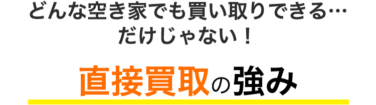 どんな空き家でも買い取りできる…だけじゃない！直接買取の強み