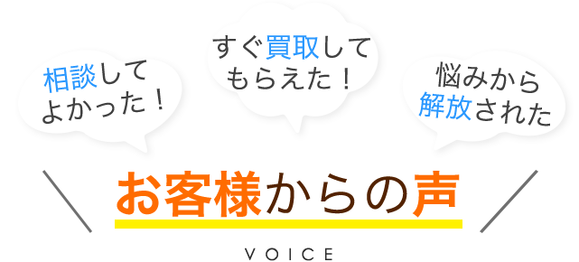 相談してよかった！すぐ買取してもらえた！悩みから解放された お客様からの声 VOICE