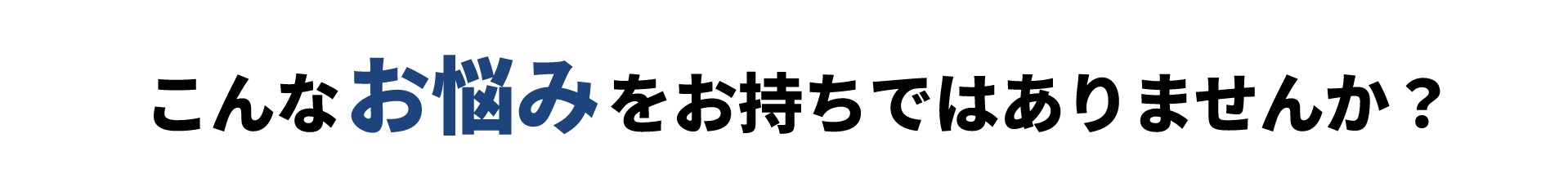 こんなお悩みをお持ちではありませんか？