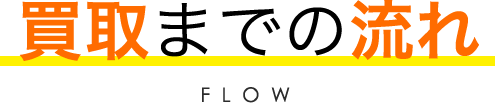 買取までの流れ FLOW