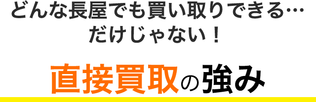 どんな長屋でも買い取りできる…だけじゃない！直接買取の強み