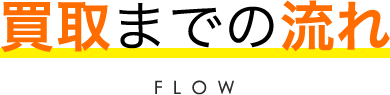 買取までの流れ FLOW