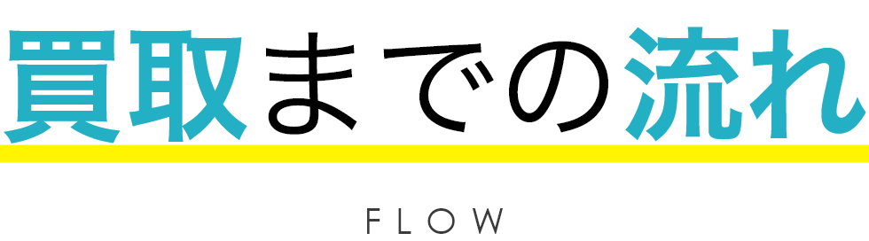 買取までの流れ FLOW