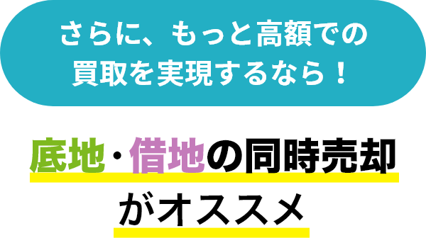 さらに、もっと高額での買取を実現するなら！ 底地・借地の同時売却がオススメ