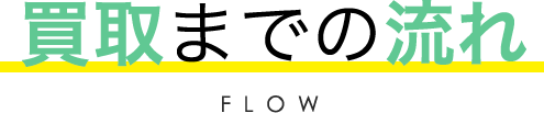 買取までの流れ FLOW