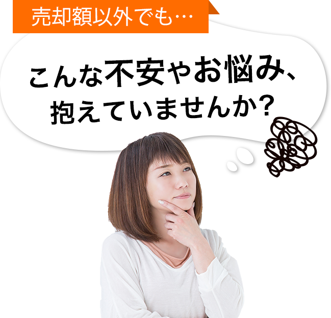 売却額以外でも… こんな不安やお悩み、抱えていませんか？