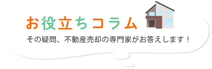 お役立ちコラムその疑問、不動産売却の専門家がお答えします！ 