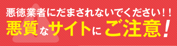 悪徳業者にだまされないでください！！悪質なサイトにご注意！