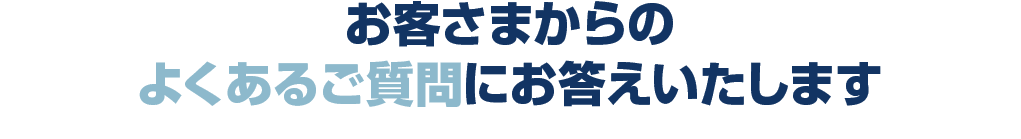 お客さまからのよくあるご質問にお答えいたします